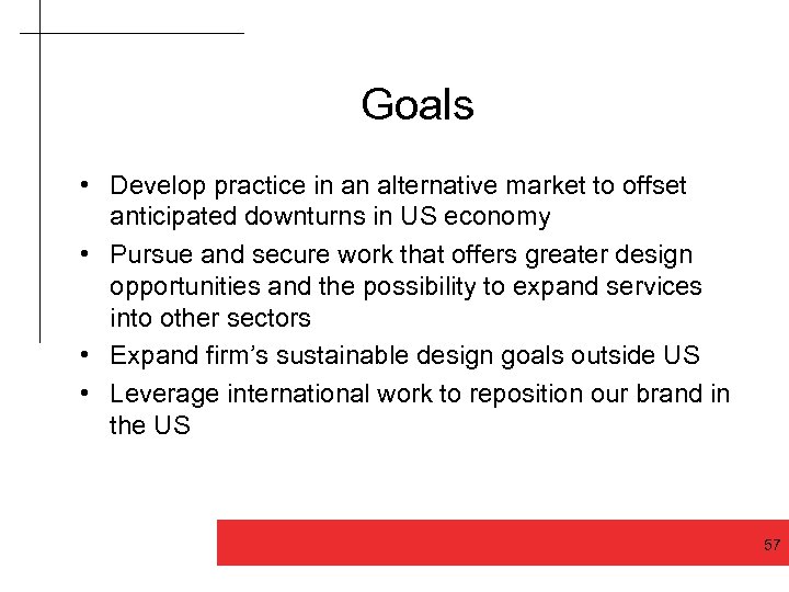  Goals • Develop practice in an alternative market to offset anticipated downturns in