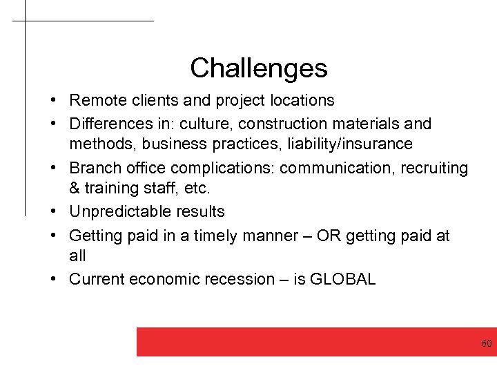 Challenges • Remote clients and project locations • Differences in: culture, construction materials and