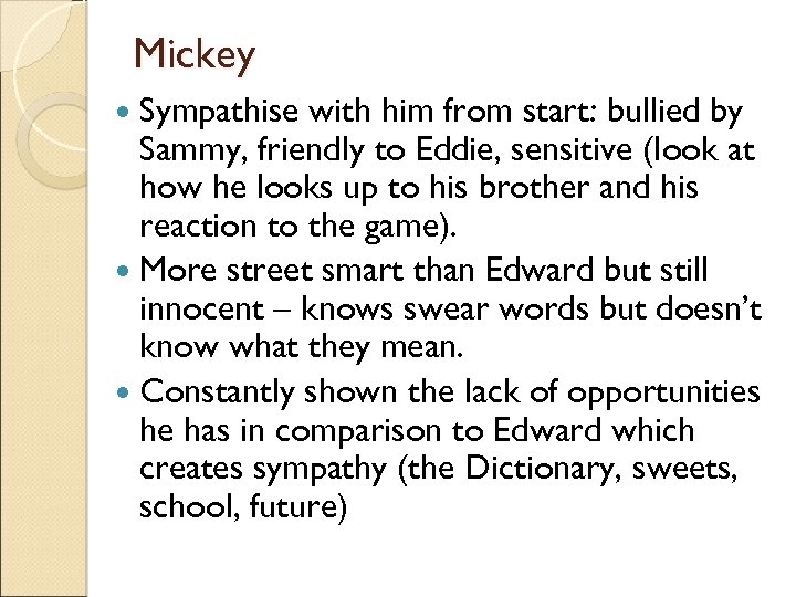 Mickey Sympathise with him from start: bullied by Sammy, friendly to Eddie, sensitive (look