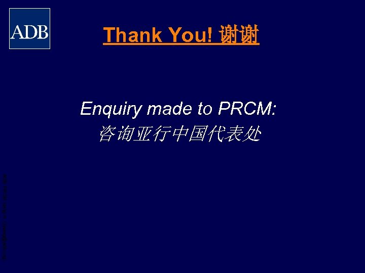 Thank You! 谢谢 Enquiry made to PRCM: 咨询亚行中国代表处 ADB PRCM Jiang H. (hjiang@adb. org)