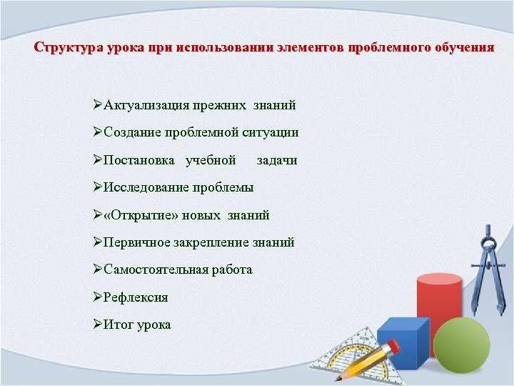 Структура урока при использовании элементов проблемного обучения ØАктуализация прежних знаний ØСоздание проблемной ситуации ØПостановка