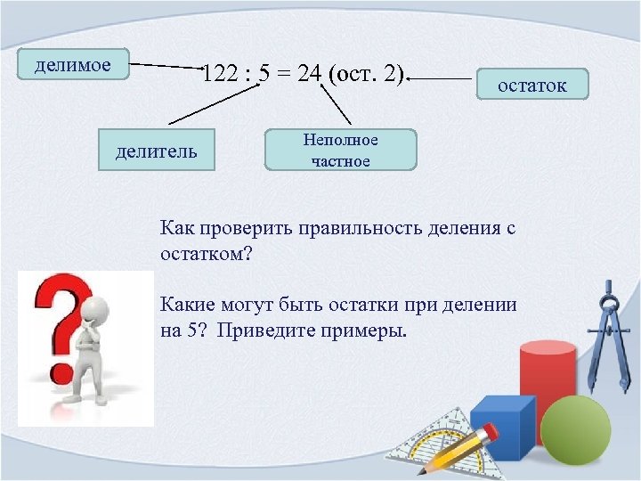 делимое 122 : 5 = 24 (ост. 2) делитель остаток Неполное частное Как проверить