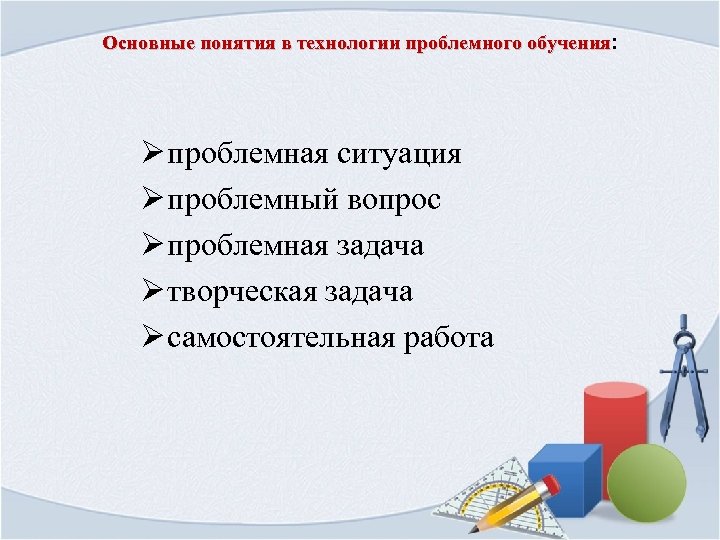 Основные понятия в технологии проблемного обучения: Ø проблемная ситуация Ø проблемный вопрос Ø проблемная