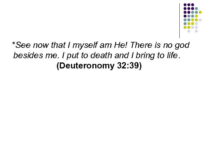 *See now that I myself am He! There is no god besides me. I