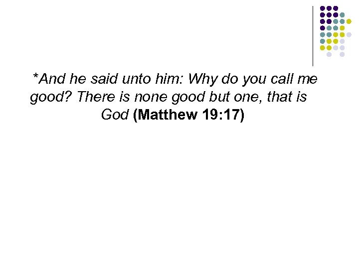 *And he said unto him: Why do you call me good? There is none