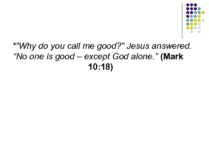 *”Why do you call me good? ” Jesus answered. “No one is good –