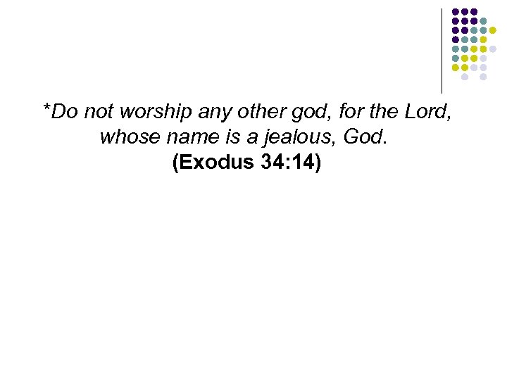 *Do not worship any other god, for the Lord, whose name is a jealous,