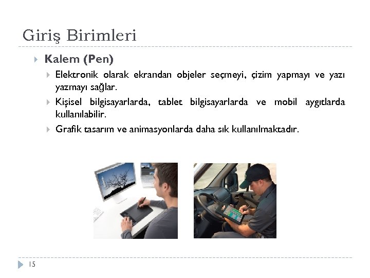 Giriş Birimleri Kalem (Pen) 15 Elektronik olarak ekrandan objeler seçmeyi, çizim yapmayı ve yazı