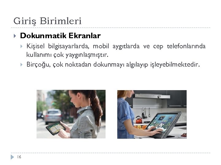 Giriş Birimleri Dokunmatik Ekranlar 16 Kişisel bilgisayarlarda, mobil aygıtlarda ve cep telefonlarında kullanımı çok