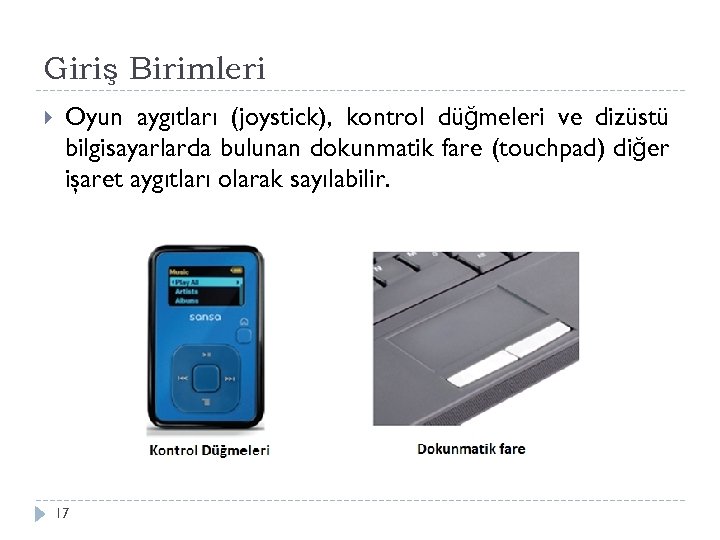 Giriş Birimleri Oyun aygıtları (joystick), kontrol düğmeleri ve dizüstü bilgisayarlarda bulunan dokunmatik fare (touchpad)