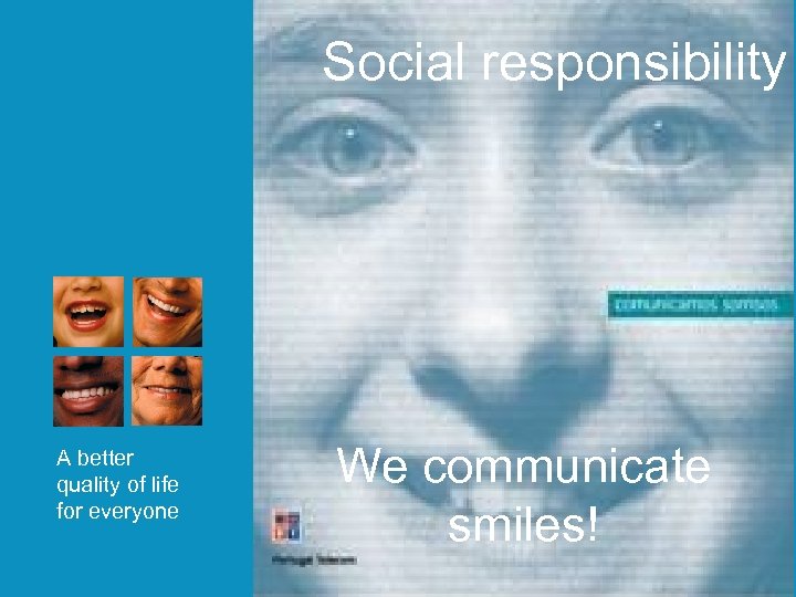 Social responsibility A better quality of life for everyone We communicate smiles! 