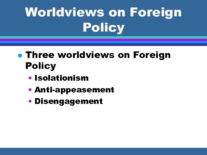 Worldviews on Foreign Policy l Three worldviews on Foreign Policy • Isolationism • Anti-appeasement