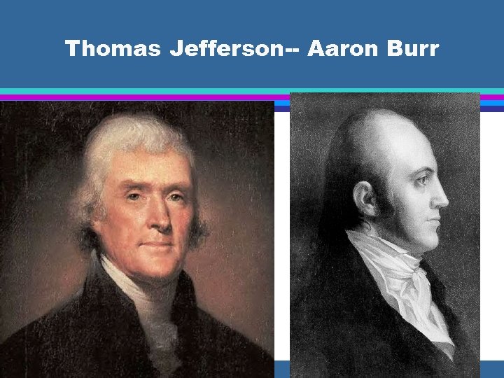 Thomas Jefferson-- Aaron Burr 
