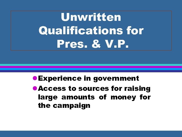 Unwritten Qualifications for Pres. & V. P. l Experience in government l Access to