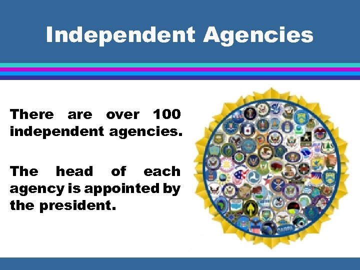 Independent Agencies There are over 100 independent agencies. The head of each agency is