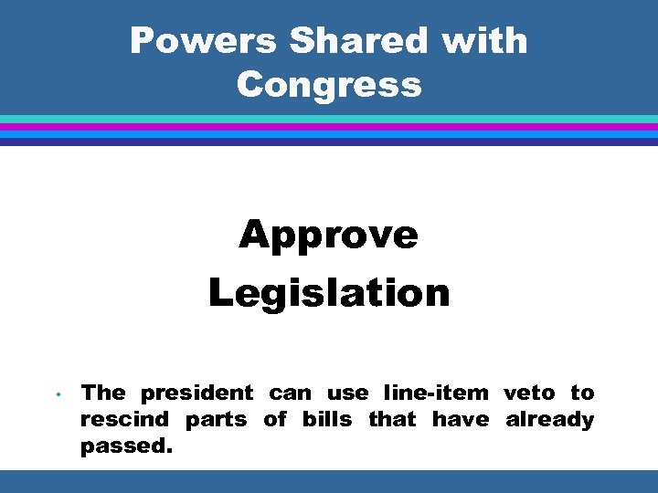 Powers Shared with Congress Approve Legislation • The president can use line-item veto to