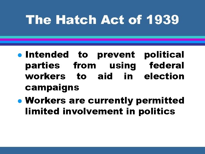 The Hatch Act of 1939 l l Intended to prevent political parties from using