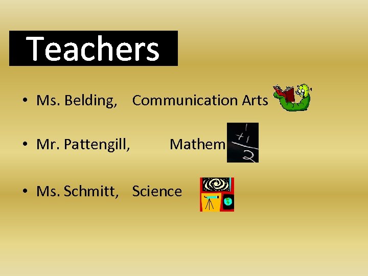 Teachers • Ms. Belding, Communication Arts • Mr. Pattengill, Mathematics • Ms. Schmitt, Science