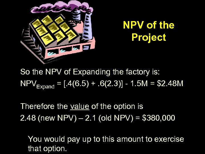 NPV of the Project So the NPV of Expanding the factory is: NPVExpand =