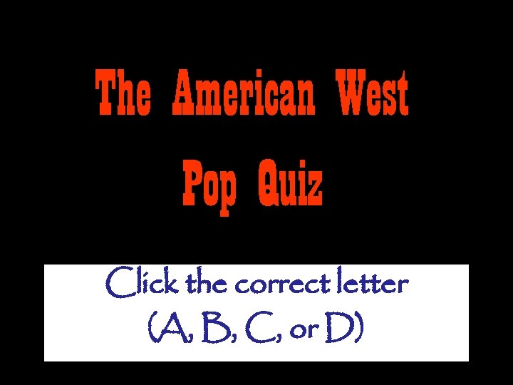 The American West Pop Quiz Click the correct letter (A, B, C, or D)