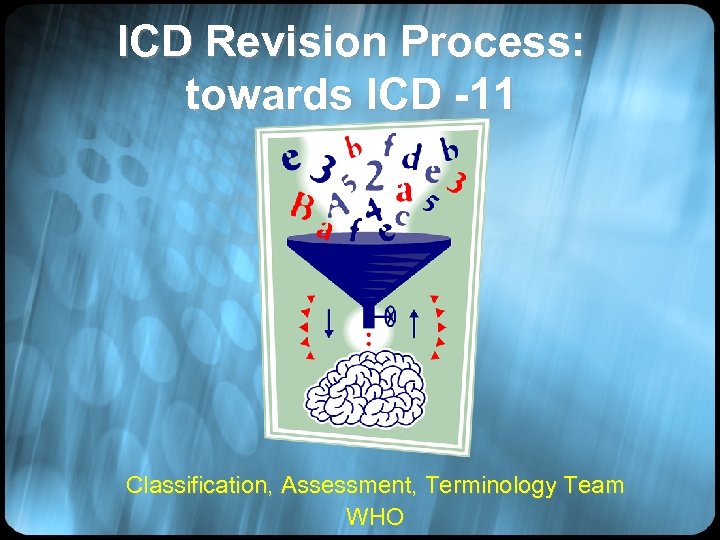 ICD Revision Process: towards ICD -11 Classification, Assessment, Terminology Team WHO 