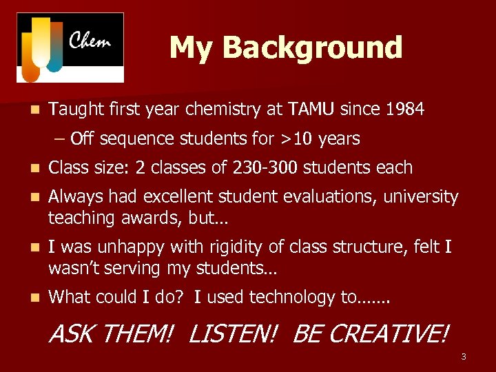 My Background n Taught first year chemistry at TAMU since 1984 – Off sequence