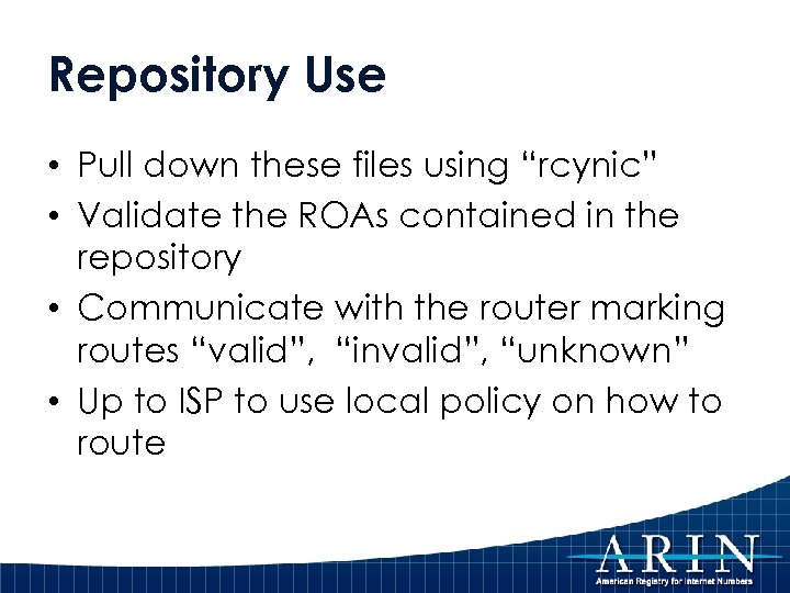 Repository Use • Pull down these files using “rcynic” • Validate the ROAs contained