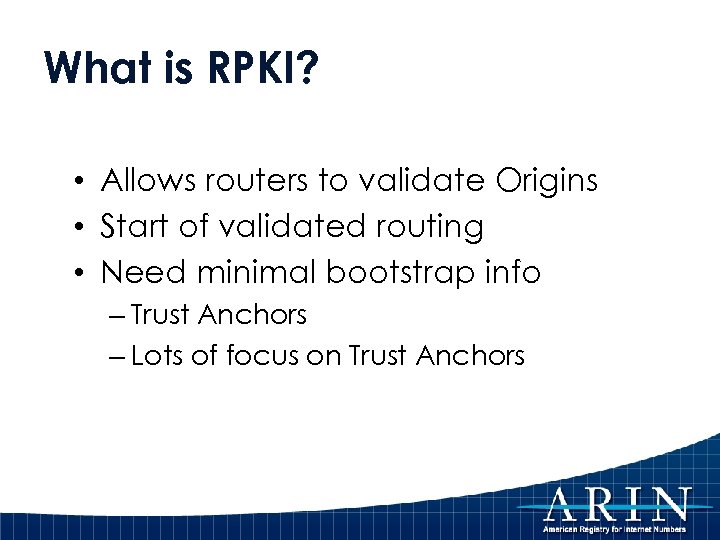 What is RPKI? • Allows routers to validate Origins • Start of validated routing