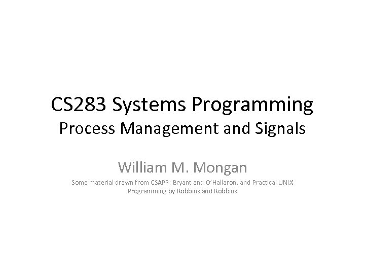 CS 283 Systems Programming Process Management and Signals William M. Mongan Some material drawn