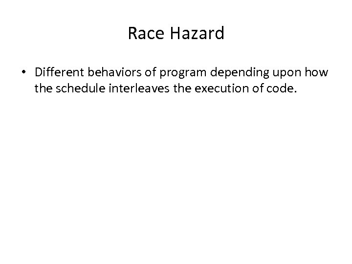 Race Hazard • Different behaviors of program depending upon how the schedule interleaves the