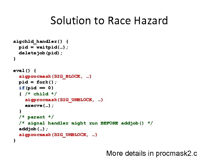 Solution to Race Hazard sigchld_handler() { pid = waitpid(…); deletejob(pid); } eval() { sigprocmask(SIG_BLOCK,