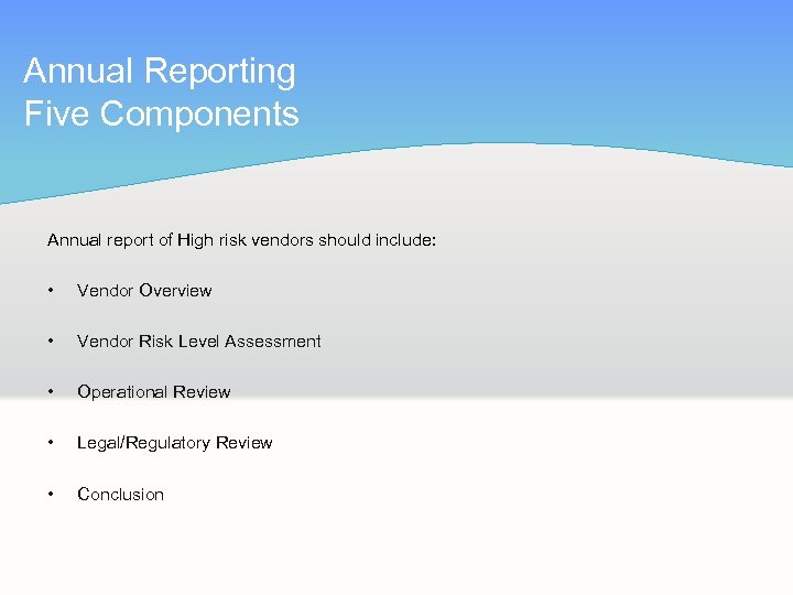 Annual Reporting Five Components Annual report of High risk vendors should include: • Vendor