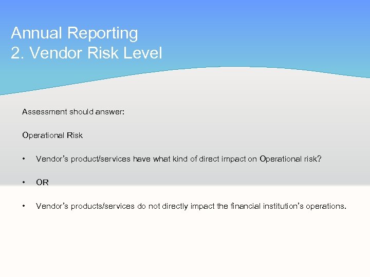 Annual Reporting 2. Vendor Risk Level Assessment should answer: Operational Risk • Vendor’s product/services
