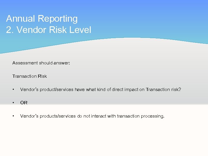 Annual Reporting 2. Vendor Risk Level Assessment should answer: Transaction Risk • Vendor’s product/services