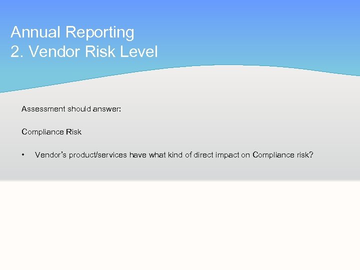 Annual Reporting 2. Vendor Risk Level Assessment should answer: Compliance Risk • Vendor’s product/services