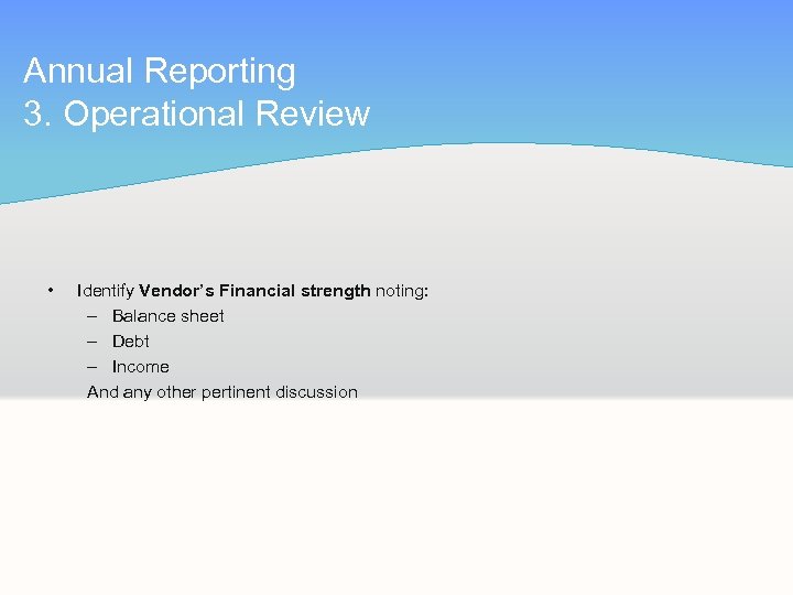 Annual Reporting 3. Operational Review • Identify Vendor’s Financial strength noting: – Balance sheet
