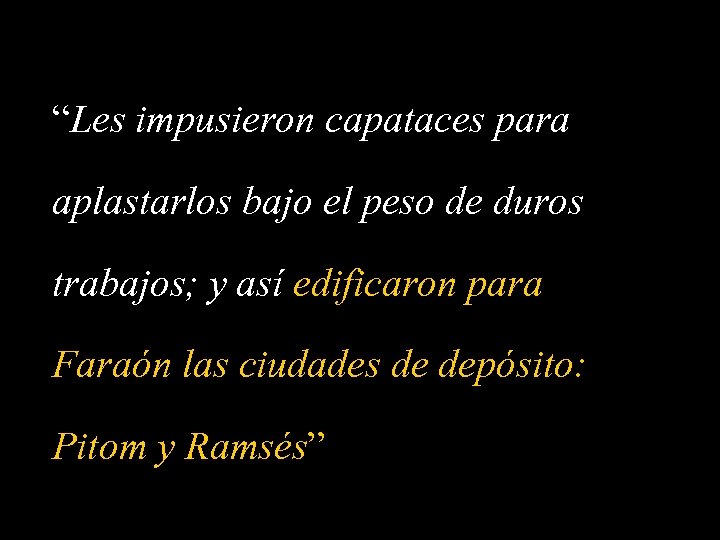 “Les impusieron capataces para aplastarlos bajo el peso de duros trabajos; y así edificaron