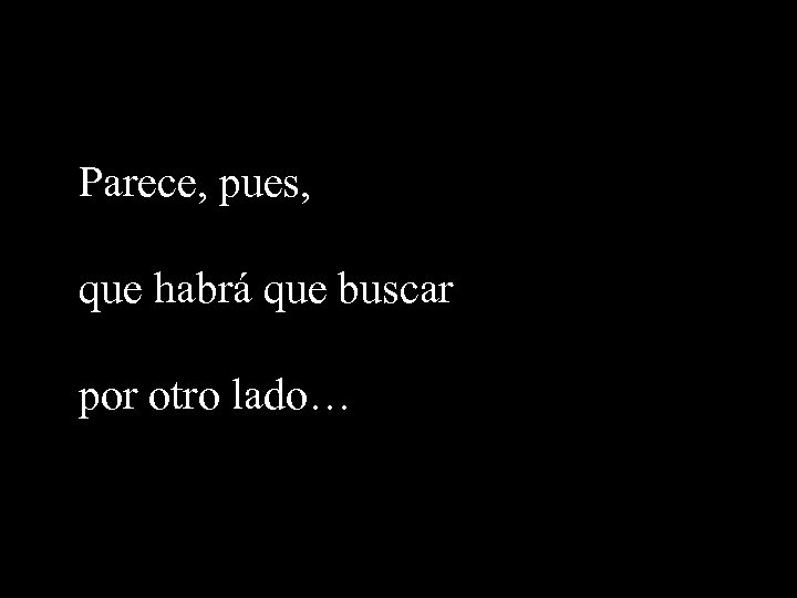 Parece, pues, que habrá que buscar por otro lado… 