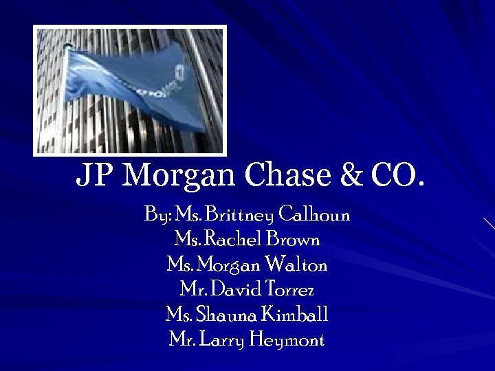 JP Morgan Chase & CO. By: Ms. Brittney Calhoun Ms. Rachel Brown Ms. Morgan