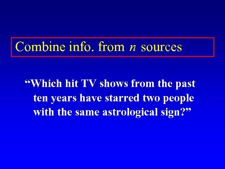 Combine info. from n sources “Which hit TV shows from the past ten years