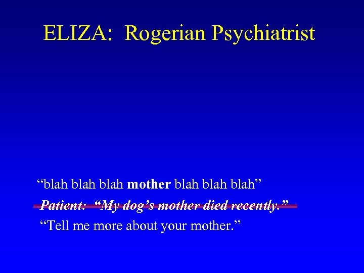 ELIZA: Rogerian Psychiatrist “blah mother blah” Patient: “My dog’s mother died recently. ” “Tell