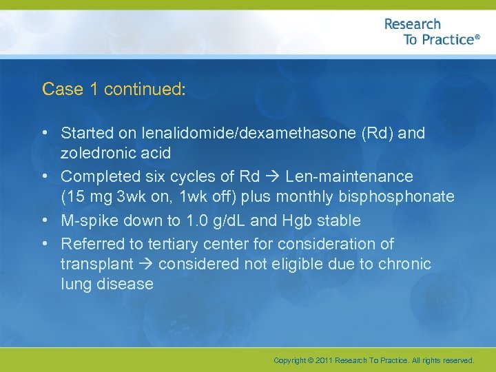 Case 1 continued: • Started on lenalidomide/dexamethasone (Rd) and zoledronic acid • Completed six