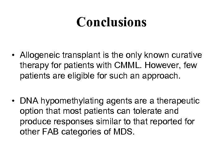 Conclusions • Allogeneic transplant is the only known curative therapy for patients with CMML.