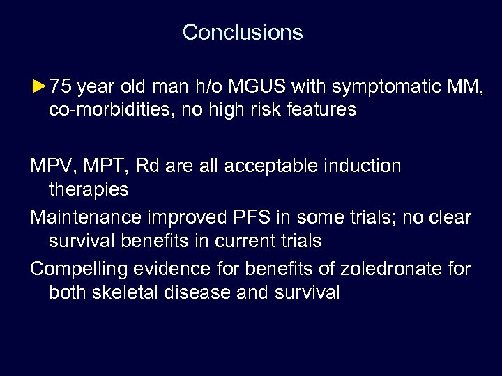 Conclusions ► 75 year old man h/o MGUS with symptomatic MM, co-morbidities, no high