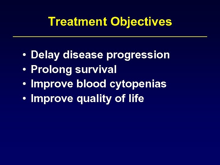 Treatment Objectives • • Delay disease progression Prolong survival Improve blood cytopenias Improve quality