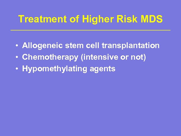 Treatment of Higher Risk MDS • Allogeneic stem cell transplantation • Chemotherapy (intensive or