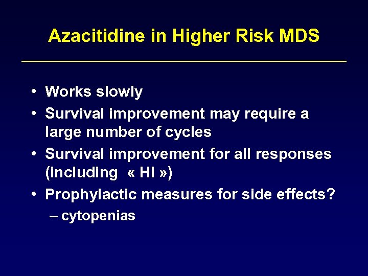 Azacitidine in Higher Risk MDS • Works slowly • Survival improvement may require a