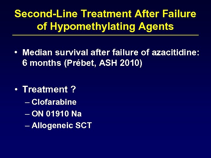 Second-Line Treatment After Failure of Hypomethylating Agents • Median survival after failure of azacitidine: