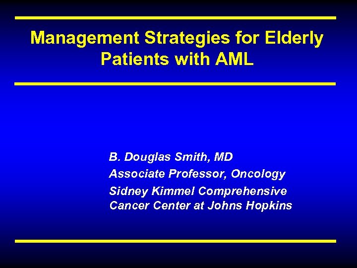 Management Strategies for Elderly Patients with AML B. Douglas Smith, MD Associate Professor, Oncology