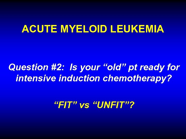 ACUTE MYELOID LEUKEMIA Question #2: Is your “old” pt ready for intensive induction chemotherapy?